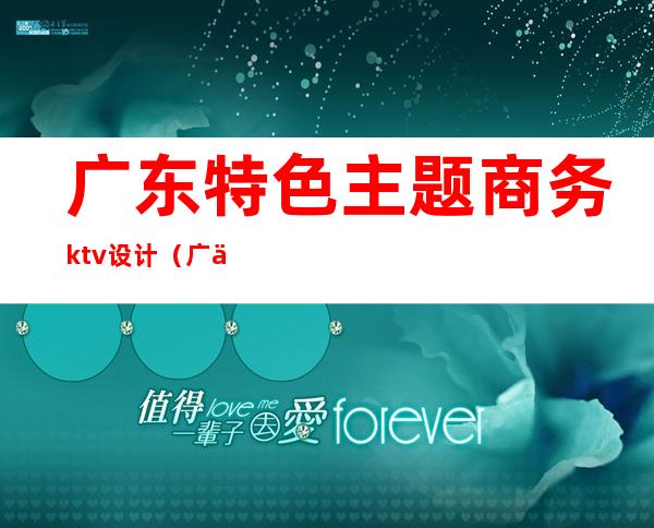 广东特色主题商务ktv设计(广东特色主题商务ktv设计)