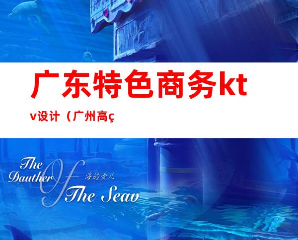 广东特色商务ktv设计(广州高端商务ktv)