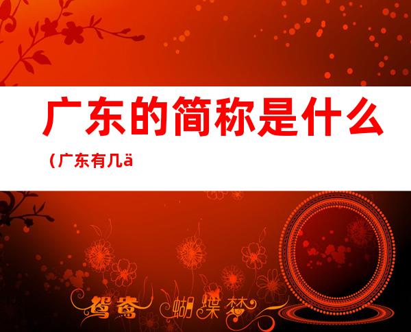 广东的简称是什么(广东有几个简称)