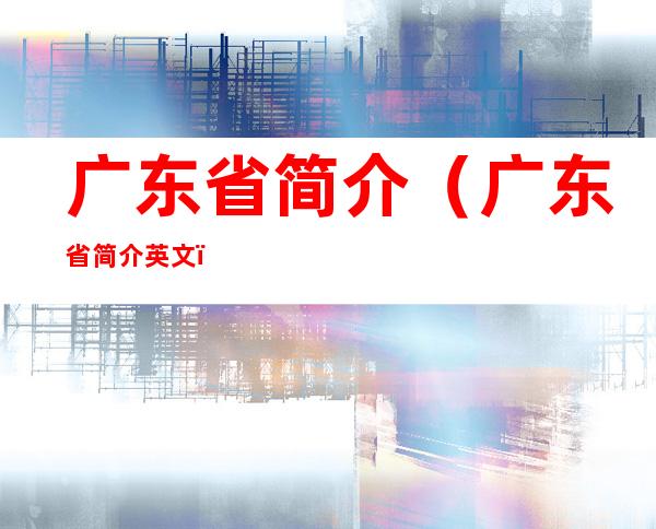 广东省简介(广东省简介英文)