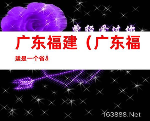 广东福建(广东福建是一个省吗)
