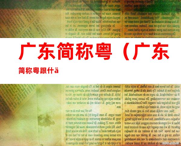 广东简称粤（广东简称粤跟什么历史有关）