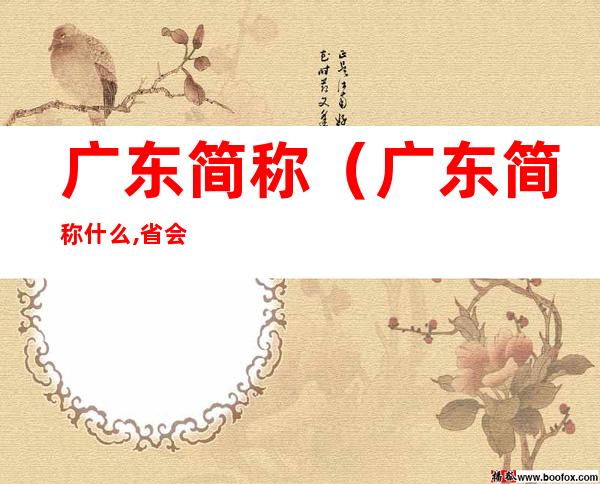 广东简称(广东简称什么,省会是什么)