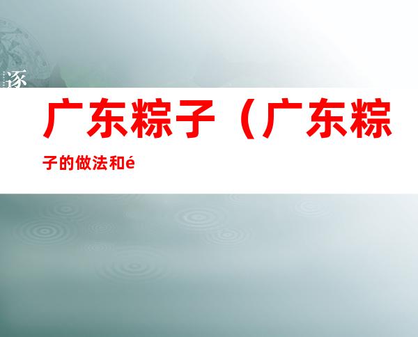 广东粽子(广东粽子的做法和配料)