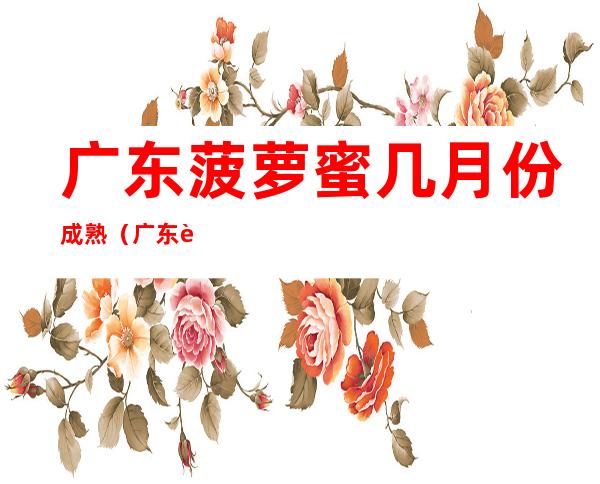 广东菠萝蜜几月份成熟(广东菠萝蜜几月份成熟上市)