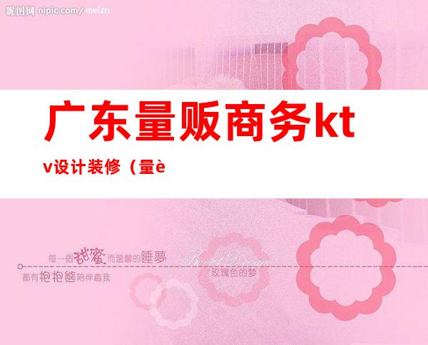 广东量贩商务ktv设计装修(量贩式KTV设计公司)
