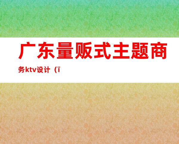 广东量贩式主题商务ktv设计()