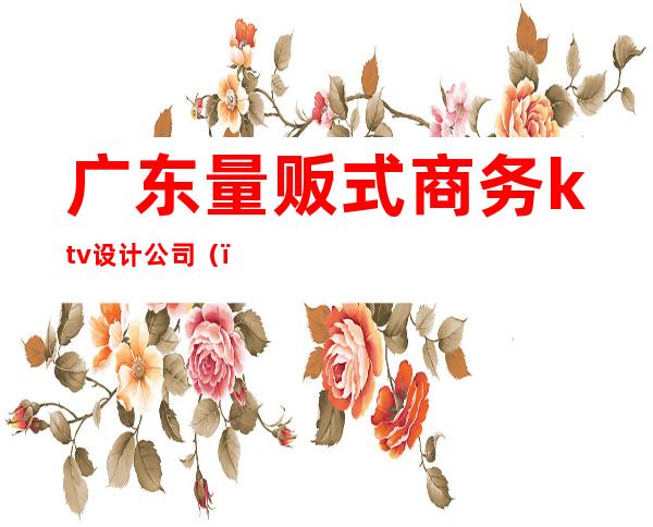 广东量贩式商务ktv设计公司()