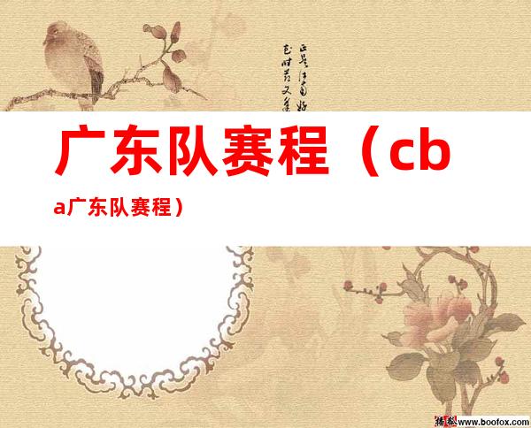 广东队赛程(cba广东队赛程)