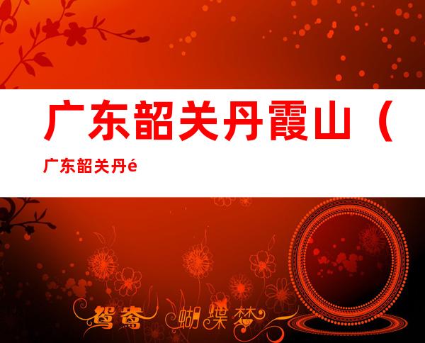 广东韶关丹霞山(广东韶关丹霞山简介)