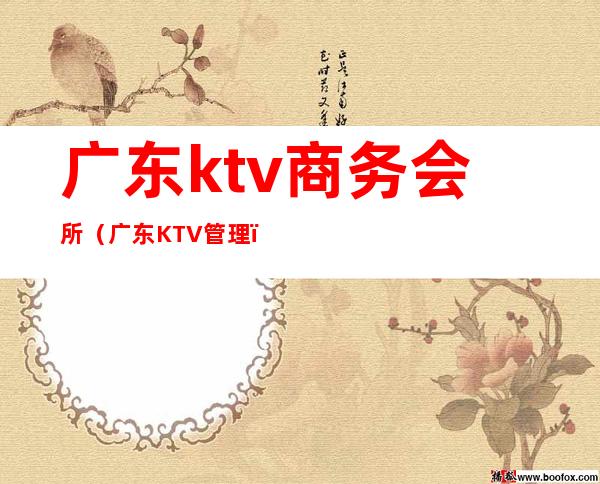 广东ktv商务会所(广东KTV管理)