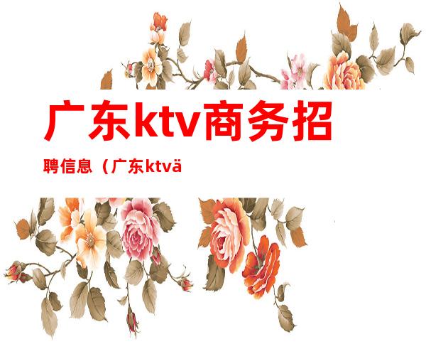 广东ktv商务招聘信息(广东ktv佳丽招聘信息)