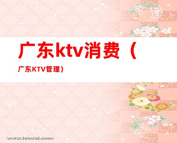 广东ktv消费(广东KTV管理)