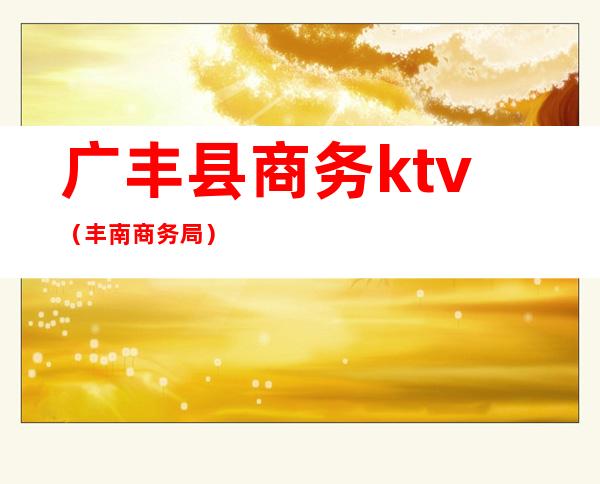 广丰县商务ktv(丰南商务局)