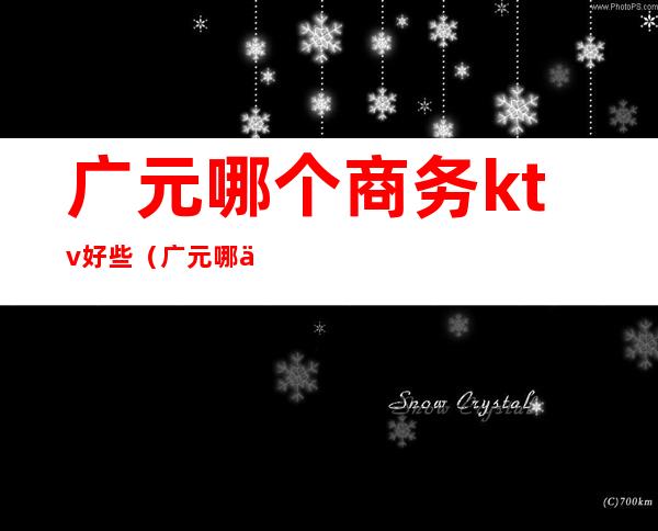 广元哪个商务ktv好些(广元哪个商务ktv好些)