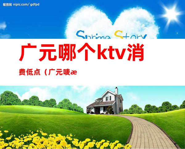 广元哪个ktv消费低点(广元唛歌KTV)