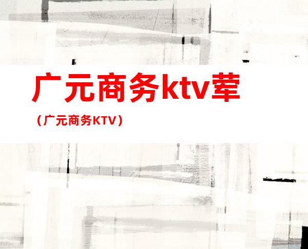 广元商务ktv荤(广元商务KTV)