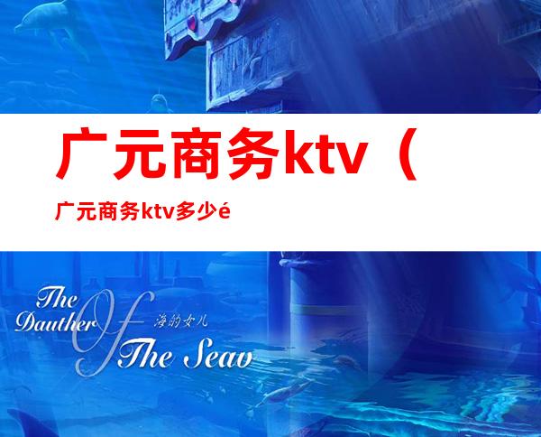广元商务ktv(广元商务ktv多少钱)