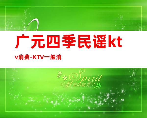 广元四季民谣ktv消费-KTV一般消费多少?