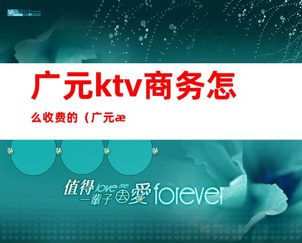 广元ktv商务怎么收费的(广元最好的商务ktv)