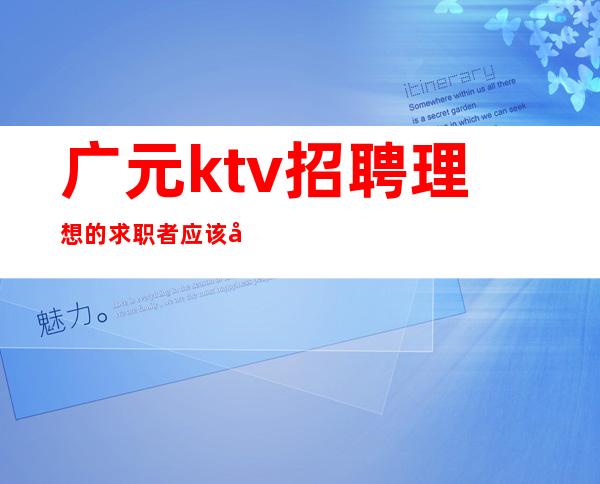 广元ktv招聘理想的求职者应该如何?