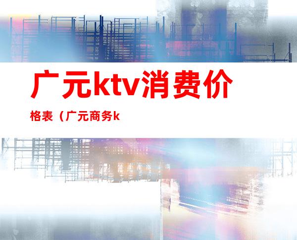 广元ktv消费价格表（广元商务ktv有哪些）