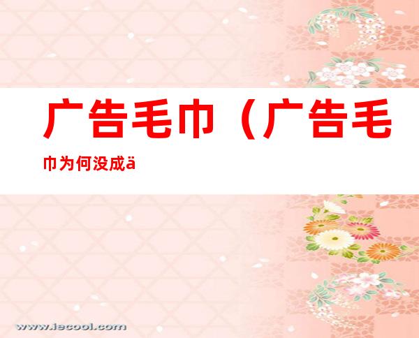 广告毛巾（广告毛巾为何没成为一种趋势）