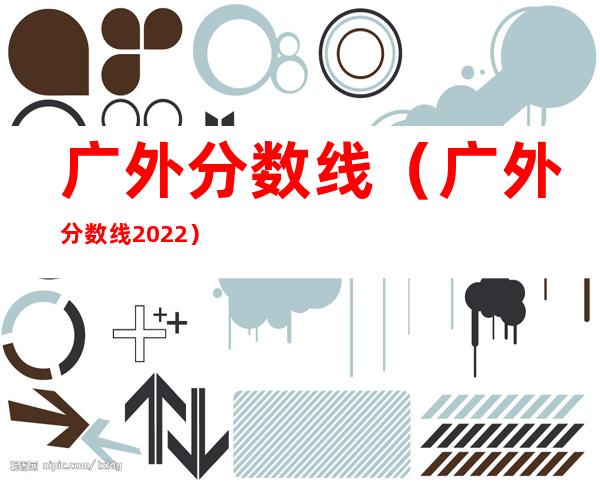 广外分数线(广外分数线2022)