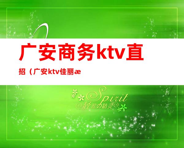 广安商务ktv直招(广安ktv佳丽招聘信息)