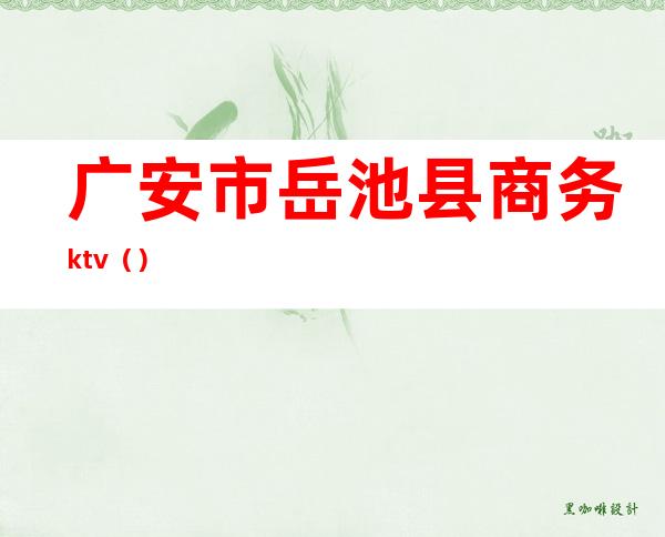 广安市岳池县商务ktv()