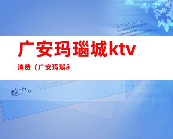 广安玛瑙城ktv消费(广安玛瑙城洗浴价格)