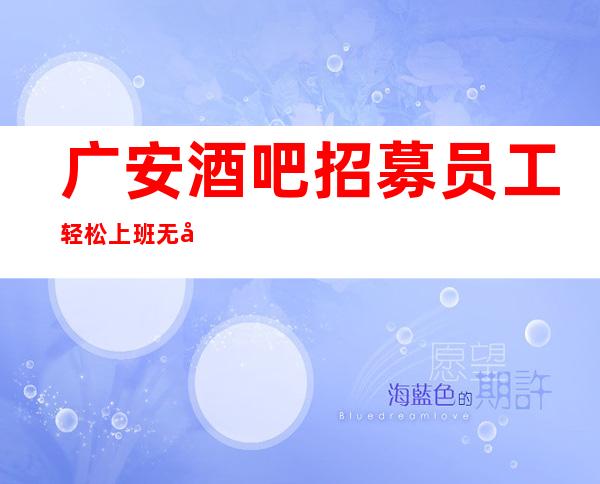 广安酒吧招募员工 轻松上班无压力 起