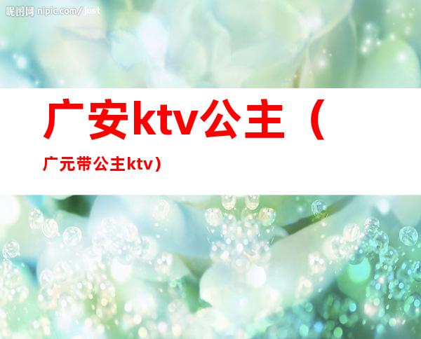广安ktv公主(广元带公主ktv)
