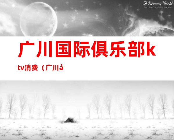 广川国际俱乐部ktv消费(广川国际俱乐部ktv消费多少)