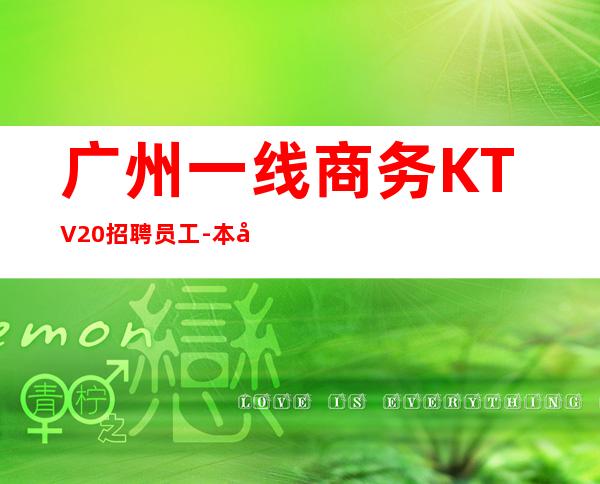 广州一线商务KTV20招聘员工-本地经理团队招聘