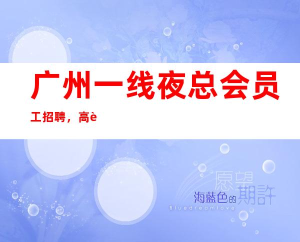 广州一线夜总会员工招聘，高薪，