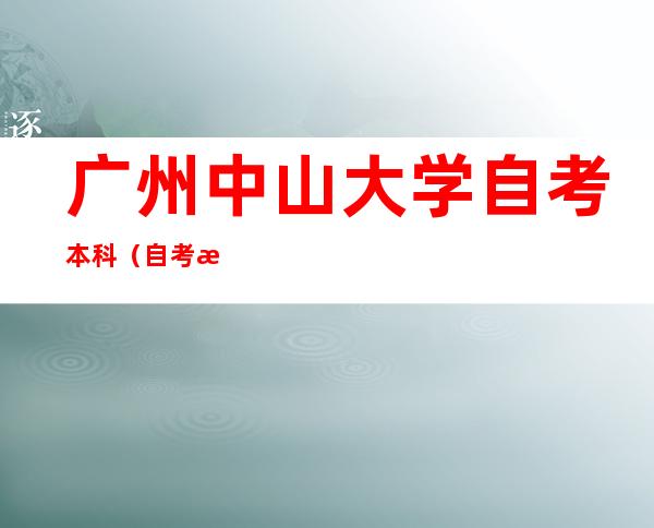 广州中山大学自考本科(自考本科 中山大学)