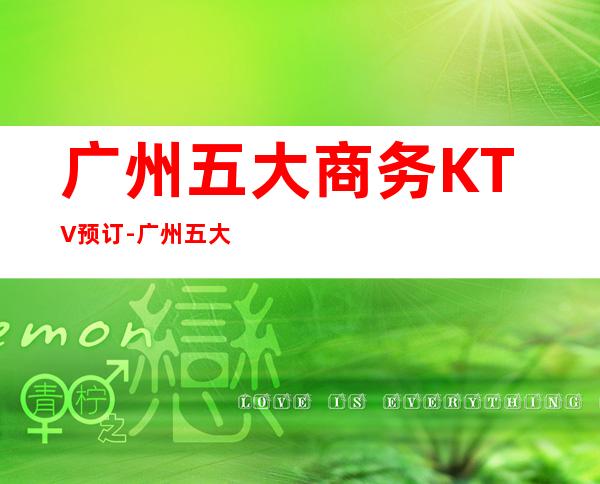 广州五大商务KTV预订-广州五大KTV夜店预订推荐