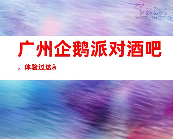 广州企鹅派对酒吧,体验过这家店让人流连忘返