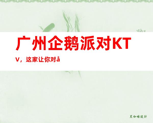 广州企鹅派对KTV,这家让你对夜生活有个重新的认识