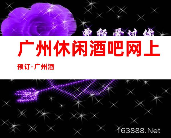 广州休闲酒吧网上预订-广州酒吧场所预订信息