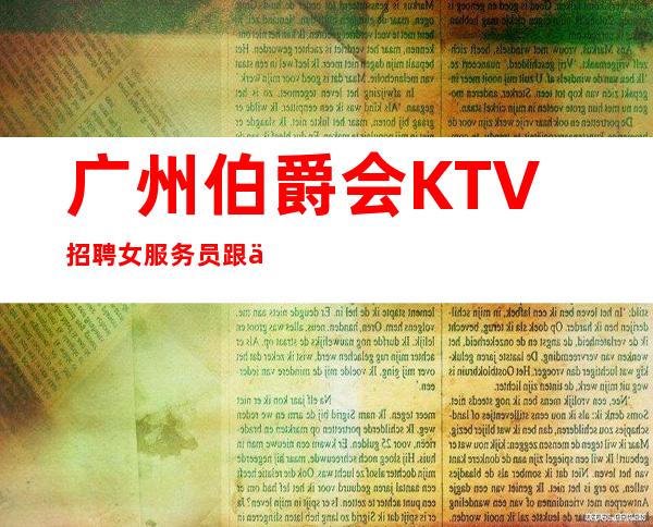 广州伯爵会KTV招聘女服务员跟住不掉队必包赚米