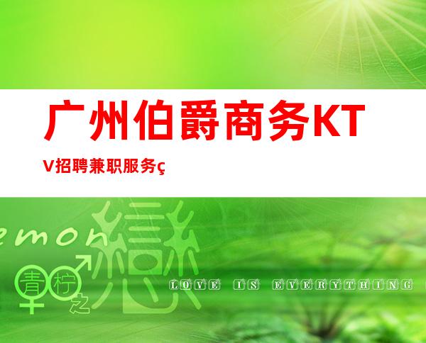 广州伯爵商务KTV招聘兼职服务生好上班