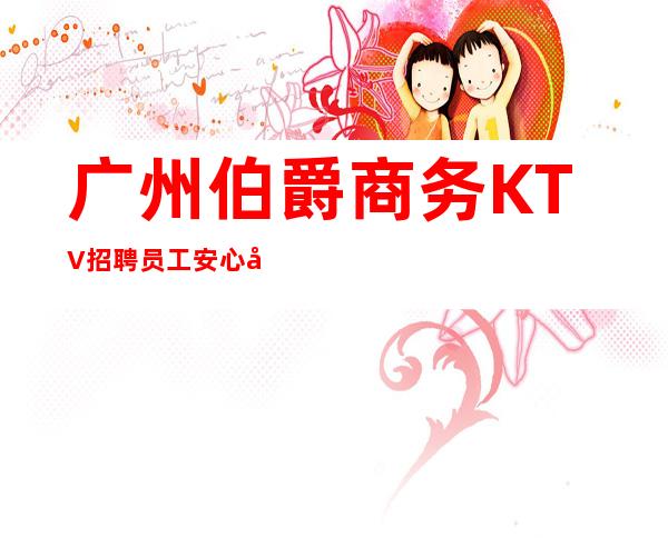 广州伯爵商务KTV招聘员工安心努力上进