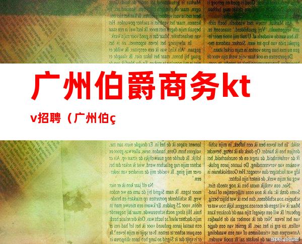 广州伯爵商务ktv招聘(广州伯爵商务ktv招聘电话)