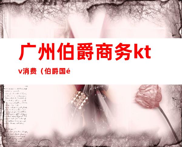 广州伯爵商务ktv消费(伯爵国际KTV)