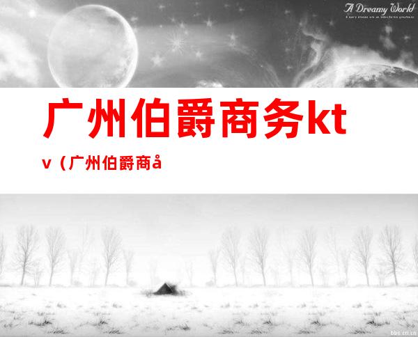 广州伯爵商务ktv（广州伯爵商务ktv小费多少）