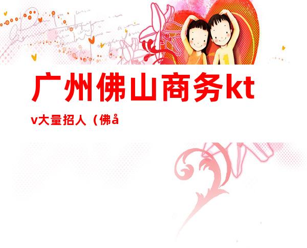 广州佛山商务ktv大量招人(佛山KTV招聘服务员)