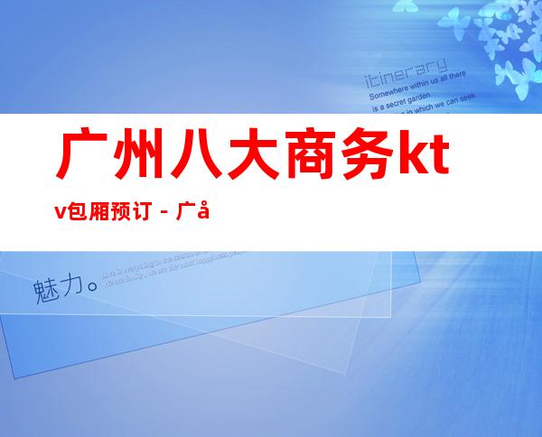 广州八大商务ktv包厢预订－广州性价比高－高档次KTV