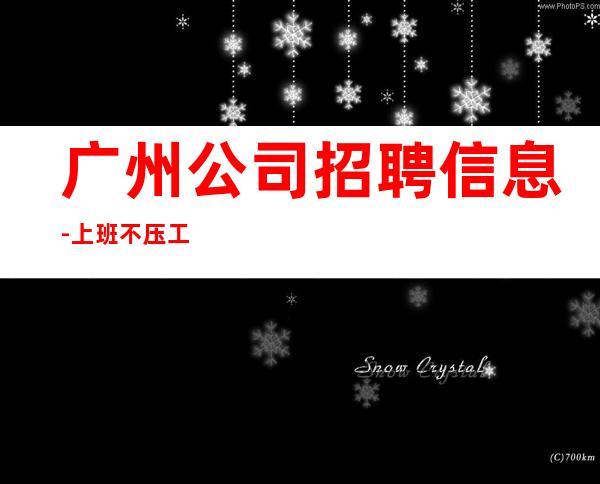 广州公司招聘信息-上班不压工资